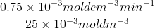 \frac{0.75\times 10^-^3moldem^-^3min^-^1}{25\times 10^-^3moldm^-^3}